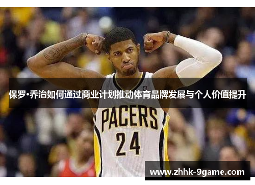 保罗·乔治如何通过商业计划推动体育品牌发展与个人价值提升