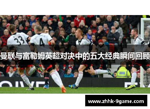 曼联与富勒姆英超对决中的五大经典瞬间回顾