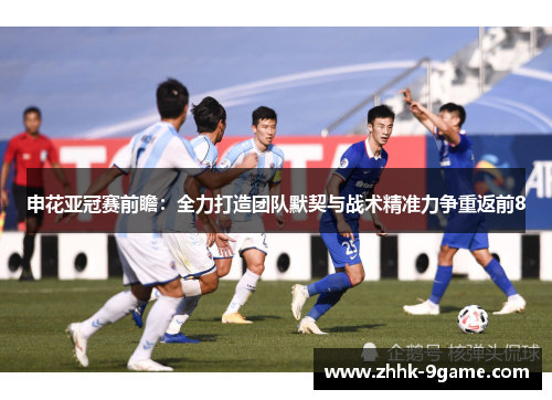 申花亚冠赛前瞻：全力打造团队默契与战术精准力争重返前8