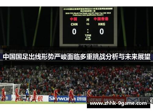 中国国足出线形势严峻面临多重挑战分析与未来展望