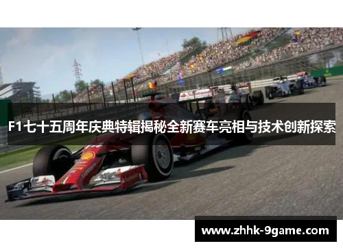 F1七十五周年庆典特辑揭秘全新赛车亮相与技术创新探索