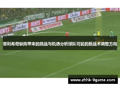 普利希奇缺阵带来的挑战与机遇分析球队可能的新战术调整方向
