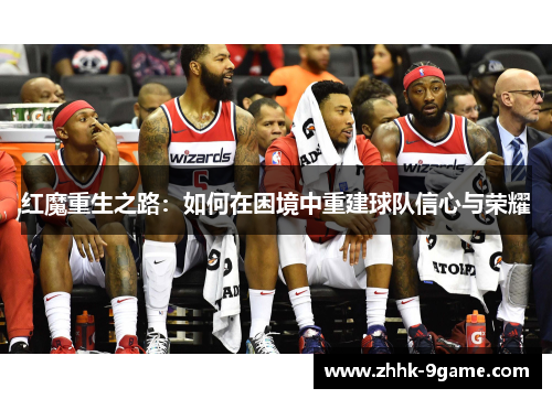 红魔重生之路：如何在困境中重建球队信心与荣耀