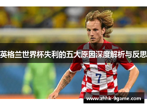 英格兰世界杯失利的五大原因深度解析与反思