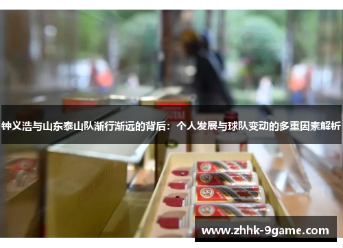 钟义浩与山东泰山队渐行渐远的背后：个人发展与球队变动的多重因素解析