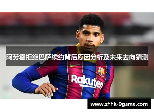 阿劳霍拒绝巴萨续约背后原因分析及未来去向猜测