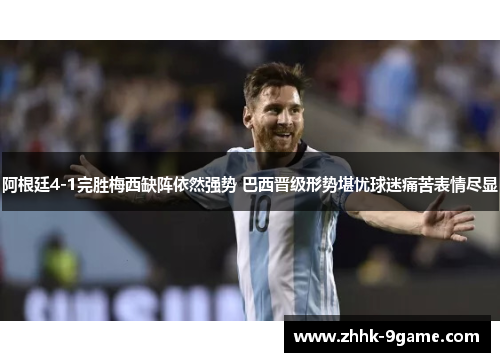 阿根廷4-1完胜梅西缺阵依然强势 巴西晋级形势堪忧球迷痛苦表情尽显