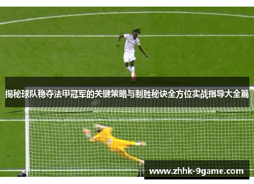 揭秘球队稳夺法甲冠军的关键策略与制胜秘诀全方位实战指导大全篇