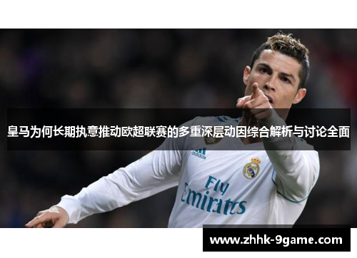 皇马为何长期执意推动欧超联赛的多重深层动因综合解析与讨论全面