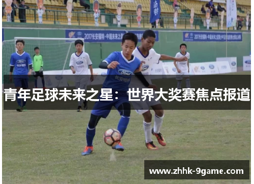 青年足球未来之星：世界大奖赛焦点报道