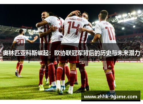奥林匹亚科斯崛起:欧协联冠军背后的历史与未来潜力 奥林匹亚科斯崛起:欧协联冠军背后的历史与未来潜力