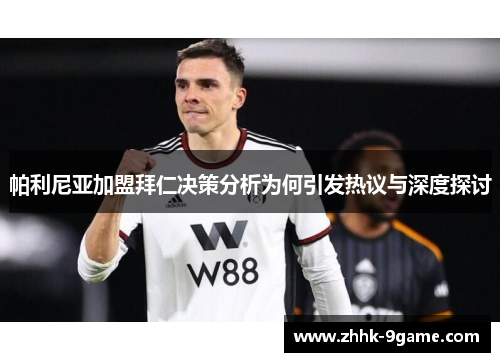 帕利尼亚加盟拜仁决策分析为何引发热议与深度探讨