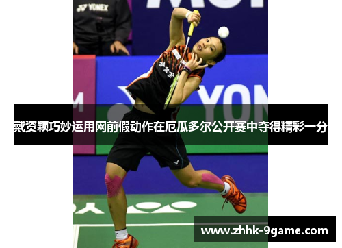 戴资颖巧妙运用网前假动作在厄瓜多尔公开赛中夺得精彩一分