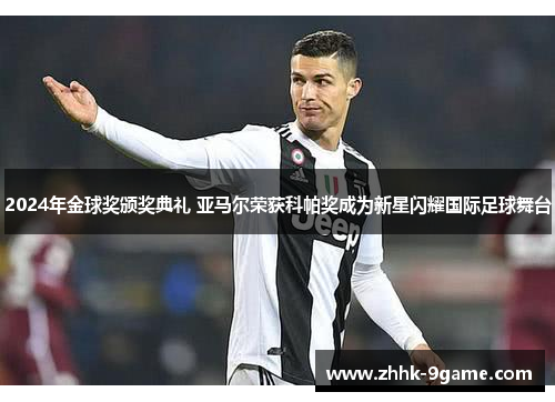 2024年金球奖颁奖典礼 亚马尔荣获科帕奖成为新星闪耀国际足球舞台 2024年金球奖颁奖典礼 亚马尔荣获科帕奖成为新星闪耀国际足球舞台