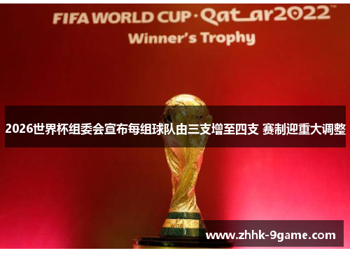 2026世界杯组委会宣布每组球队由三支增至四支 赛制迎重大调整