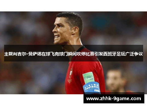 主裁判吉尔·曼萨诺在球飞向球门瞬间吹停比赛引发西班牙足坛广泛争议