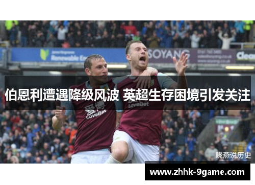 伯恩利遭遇降级风波 英超生存困境引发关注