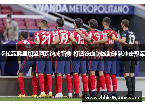 卡拉菲奥里加盟阿森纳成新援 打造铁血防线助球队冲击冠军