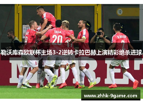 勒沃库森欧联杯主场3-2逆转卡拉巴赫上演精彩绝杀进球 勒沃库森欧联杯主场3-2逆转卡拉巴赫上演精彩绝杀进球