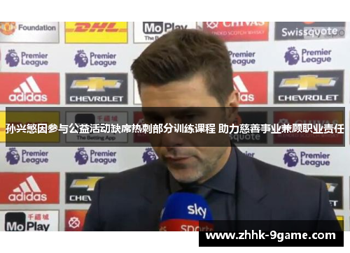 孙兴慜因参与公益活动缺席热刺部分训练课程 助力慈善事业兼顾职业责任 孙兴慜因参与公益活动缺席热刺部分训练课程 助力慈善事业兼顾职业责任