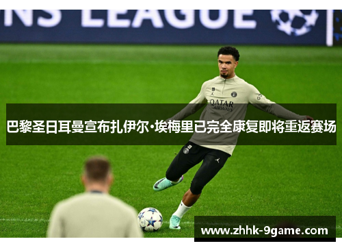 巴黎圣日耳曼宣布扎伊尔·埃梅里已完全康复即将重返赛场