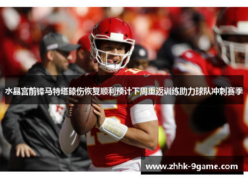 水晶宫前锋马特塔膝伤恢复顺利预计下周重返训练助力球队冲刺赛季