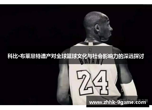 科比·布莱恩特遗产对全球篮球文化与社会影响力的深远探讨 科比·布莱恩特遗产对全球篮球文化与社会影响力的深远探讨