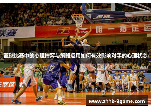 篮球比赛中的心理博弈与策略运用如何有效影响对手的心理状态 篮球比赛中的心理博弈与策略运用如何有效影响对手的心理状态