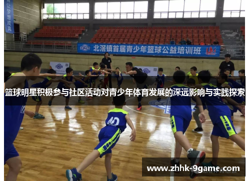 篮球明星积极参与社区活动对青少年体育发展的深远影响与实践探索 篮球明星积极参与社区活动对青少年体育发展的深远影响与实践探索
