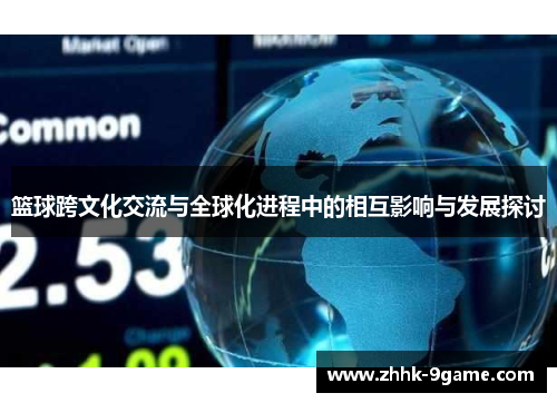 篮球跨文化交流与全球化进程中的相互影响与发展探讨 篮球跨文化交流与全球化进程中的相互影响与发展探讨