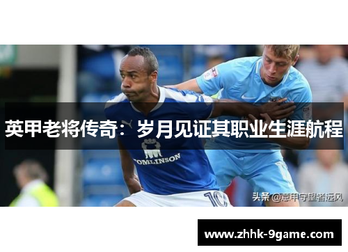 英甲老将传奇：岁月见证其职业生涯航程