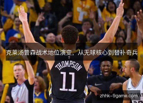 克莱汤普森战术地位演变,从无球核心到替补奇兵 克莱汤普森战术地位演变,从无球核心到替补奇兵