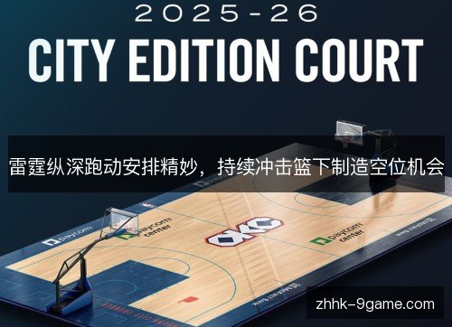 雷霆纵深跑动安排精妙,持续冲击篮下制造空位机会 雷霆纵深跑动安排精妙,持续冲击篮下制造空位机会