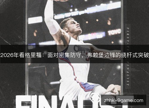 2026年看格里福：面对密集防守，弗赖堡边锋的绕杆式突破